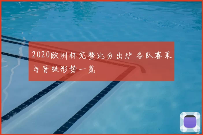 2020欧洲杯完整比分出炉 各队赛果与晋级形势一览