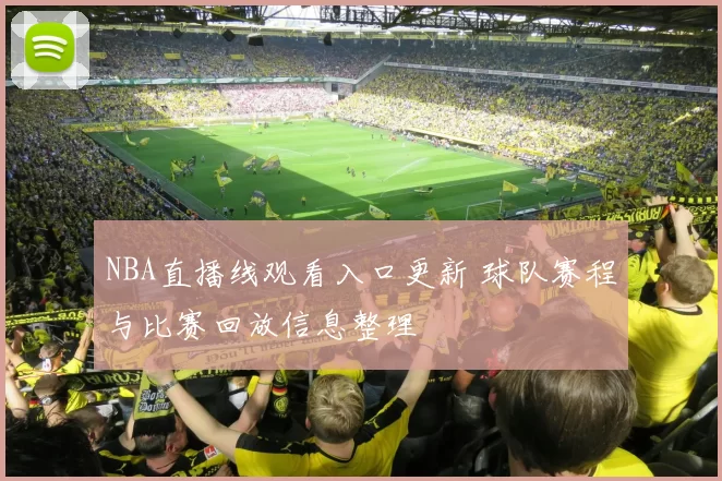 NBA直播线观看入口更新 球队赛程与比赛回放信息整理