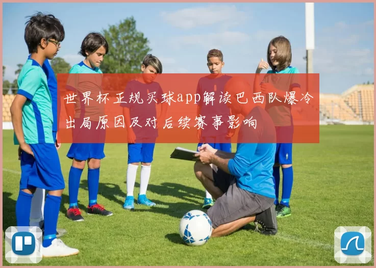 世界杯正规买球app解读巴西队爆冷出局原因及对后续赛事影响