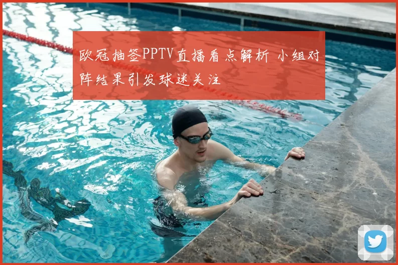 欧冠抽签PPTV直播看点解析 小组对阵结果引发球迷关注