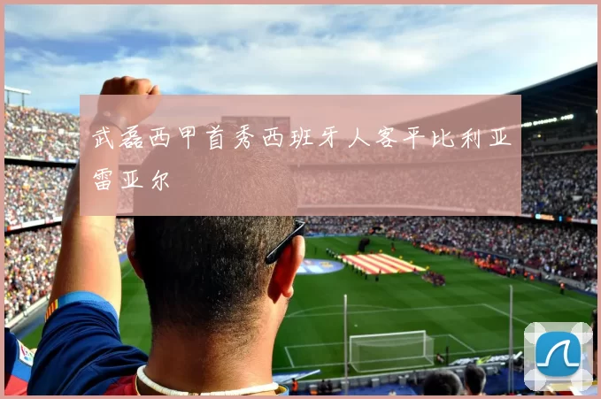 武磊西甲首秀西班牙人客平比利亚雷亚尔