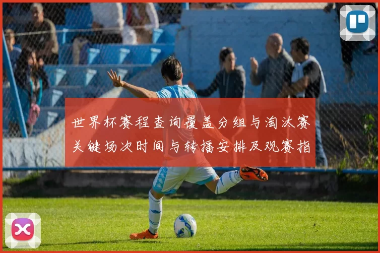 世界杯赛程查询覆盖分组与淘汰赛关键场次时间与转播安排及观赛指南