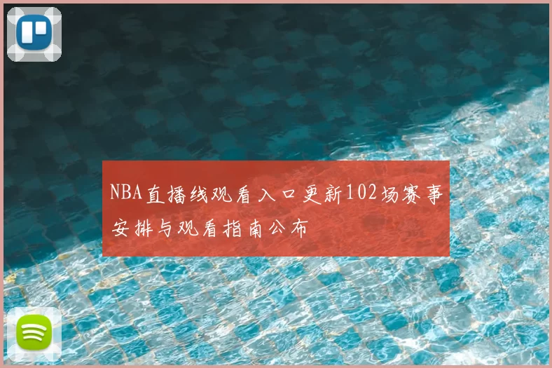 NBA直播线观看入口更新102场赛事安排与观看指南公布