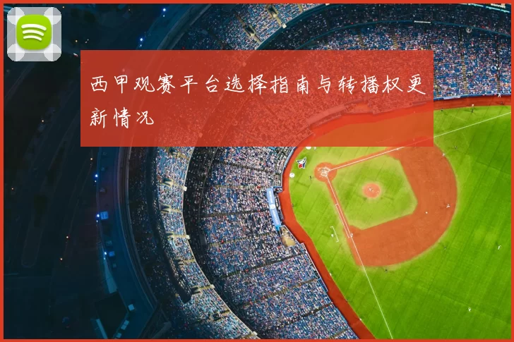 西甲观赛平台选择指南与转播权更新情况