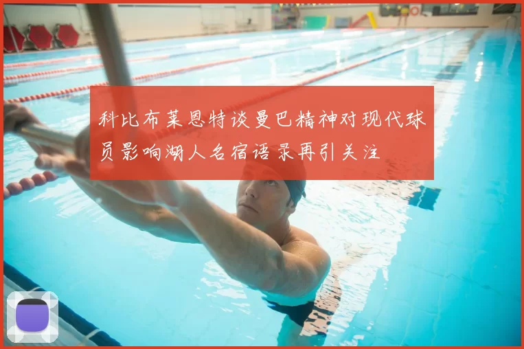 科比布莱恩特谈曼巴精神对现代球员影响湖人名宿语录再引关注