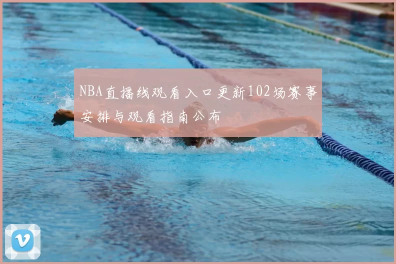 NBA直播线观看入口更新102场赛事安排与观看指南公布