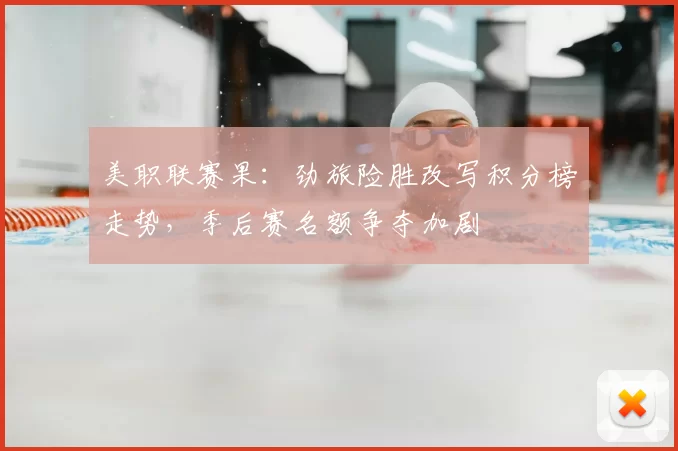 美职联赛果:劲旅险胜改写积分榜走势,季后赛名额争夺加剧