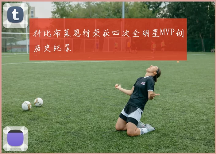 科比布莱恩特荣获四次全明星MVP创历史纪录