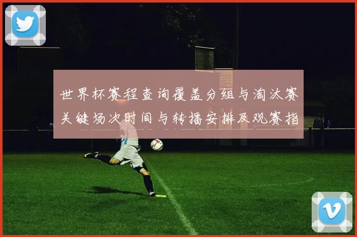 世界杯赛程查询覆盖分组与淘汰赛关键场次时间与转播安排及观赛指南