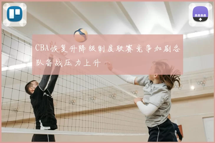 CBA恢复升降级制度联赛竞争加剧各队备战压力上升