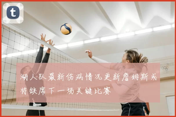 湖人队最新伤病情况更新詹姆斯或将缺席下一场关键比赛