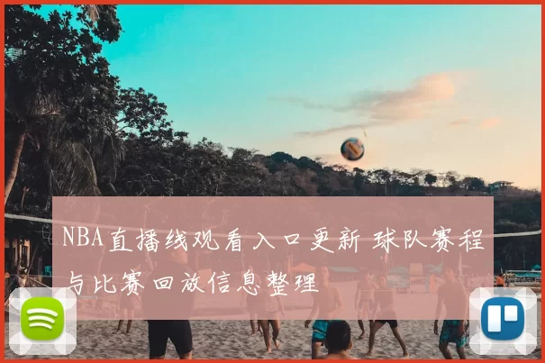 NBA直播线观看入口更新 球队赛程与比赛回放信息整理