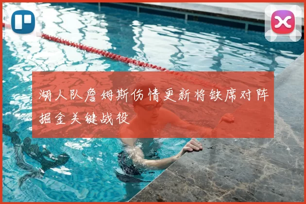 湖人队詹姆斯伤情更新将缺席对阵掘金关键战役