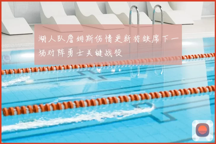 湖人队詹姆斯伤情更新将缺席下一场对阵勇士关键战役