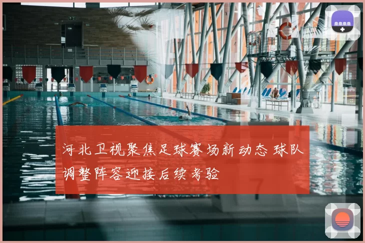 河北卫视聚焦足球赛场新动态 球队调整阵容迎接后续考验