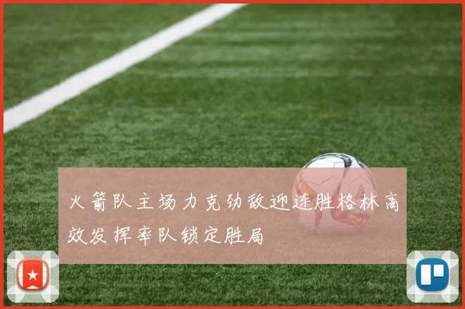 火箭队主场力克劲敌迎连胜格林高效发挥率队锁定胜局