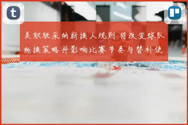 美职联采纳新换人规则 将改变球队轮换策略并影响比赛节奏与替补使用