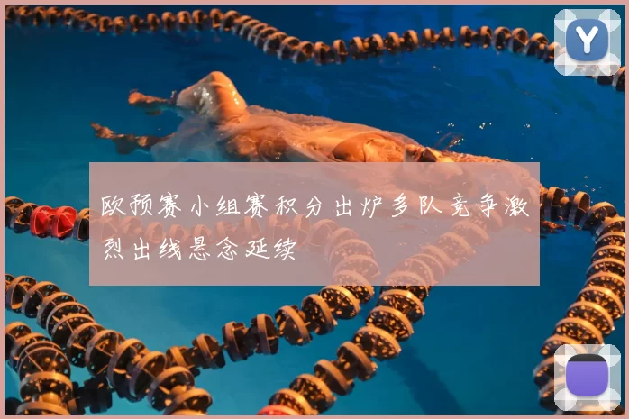欧预赛小组赛积分出炉多队竞争激烈出线悬念延续