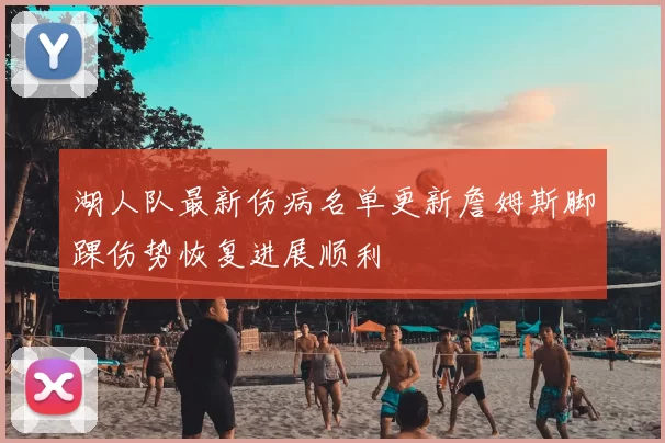 湖人队最新伤病名单更新詹姆斯脚踝伤势恢复进展顺利