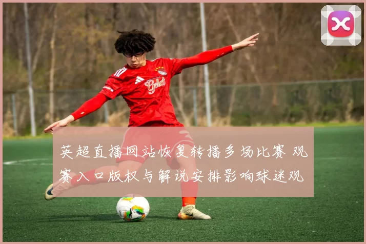 英超直播网站恢复转播多场比赛 观赛入口版权与解说安排影响球迷观赛体验