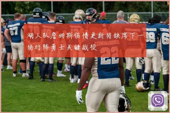 湖人队詹姆斯伤情更新将缺席下一场对阵勇士关键战役