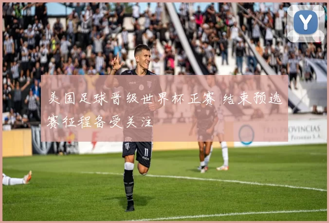 美国足球晋级世界杯正赛 结束预选赛征程备受关注