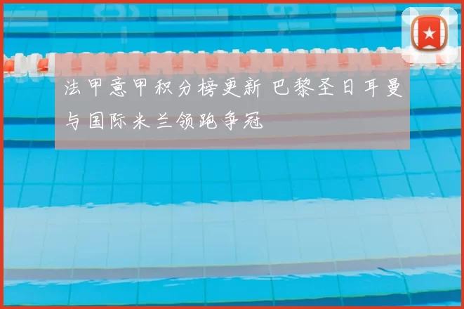 法甲意甲积分榜更新 巴黎圣日耳曼与国际米兰领跑争冠