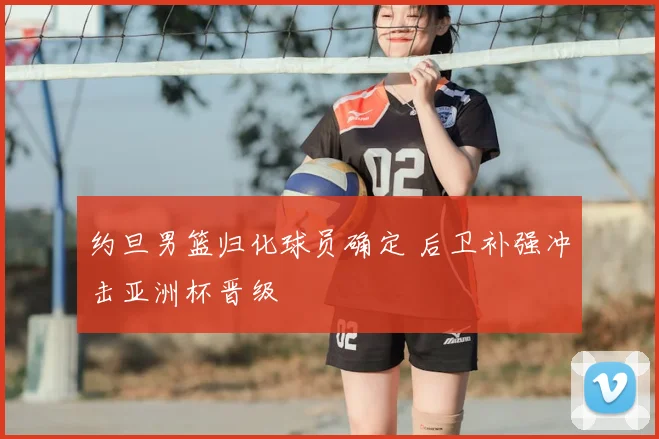 约旦男篮归化球员确定 后卫补强冲击亚洲杯晋级