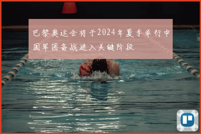 巴黎奥运会将于2024年夏季举行中国军团备战进入关键阶段