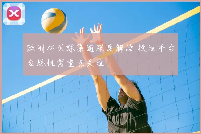 欧洲杯买球渠道深度解读 投注平台合规性需重点关注
