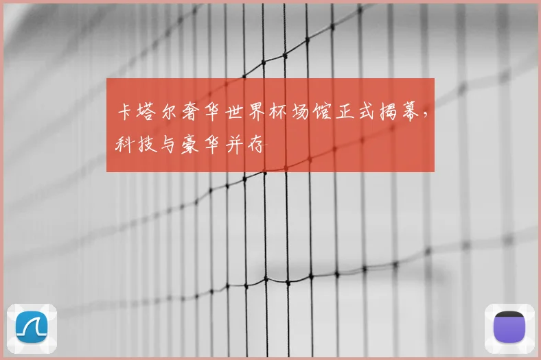 卡塔尔奢华世界杯场馆正式揭幕,科技与豪华并存