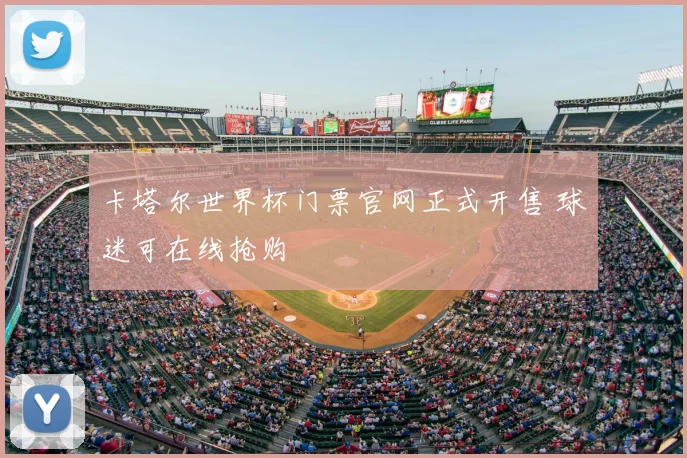 卡塔尔世界杯门票官网正式开售 球迷可在线抢购