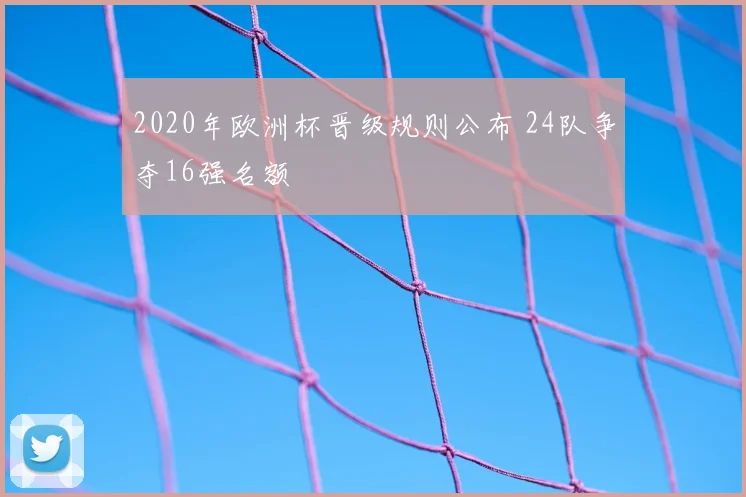 2020年欧洲杯晋级规则公布 24队争夺16强名额