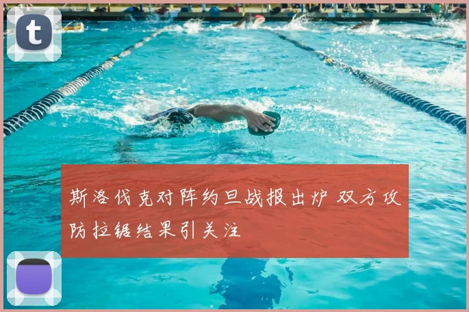 斯洛伐克对阵约旦战报出炉 双方攻防拉锯结果引关注
