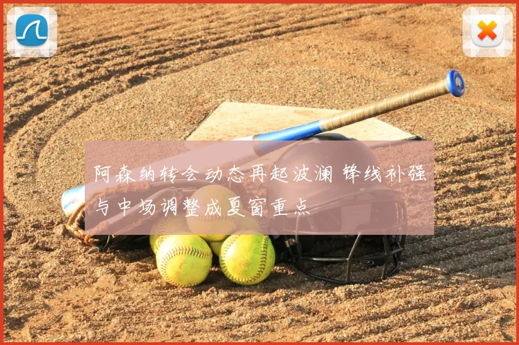 阿森纳转会动态再起波澜 锋线补强与中场调整成夏窗重点