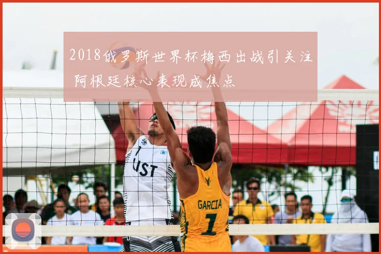2018俄罗斯世界杯梅西出战引关注 阿根廷核心表现成焦点